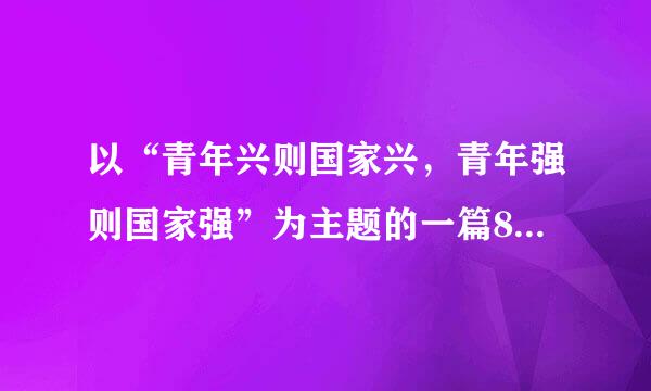 以“青年兴则国家兴，青年强则国家强”为主题的一篇800字论文