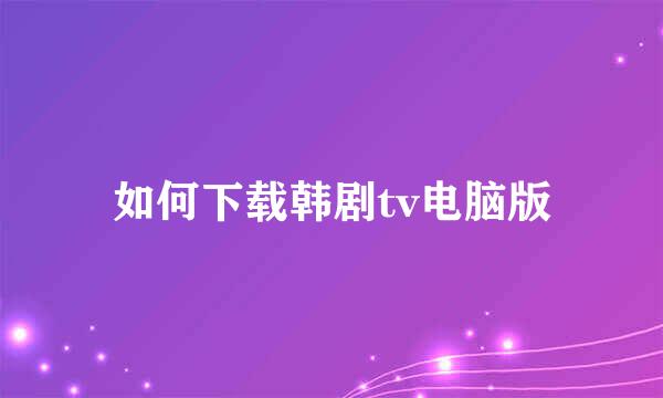 如何下载韩剧tv电脑版