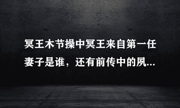 冥王木节操中冥王来自第一任妻子是谁，还有前传中的夙夭，是冥王第一任妻子？冥王为何对他说嫁给我