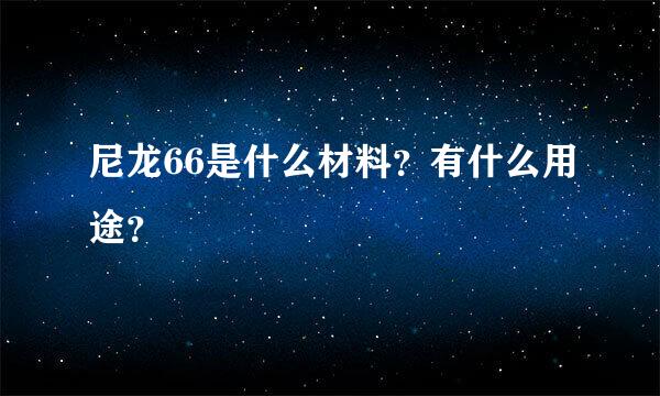 尼龙66是什么材料？有什么用途？