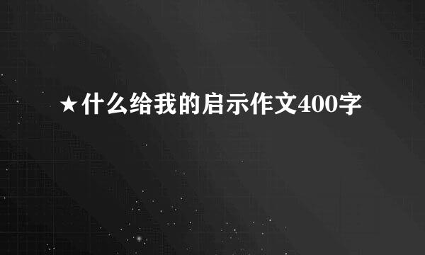 ★什么给我的启示作文400字