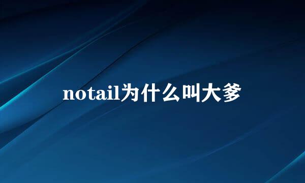 notail为什么叫大爹