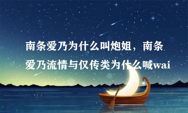 南条爱乃为什么叫炮姐，南条爱乃流情与仅传类为什么喊wai