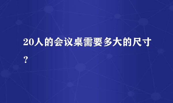 20人的会议桌需要多大的尺寸？