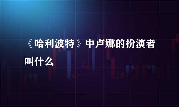 《哈利波特》中卢娜的扮演者叫什么