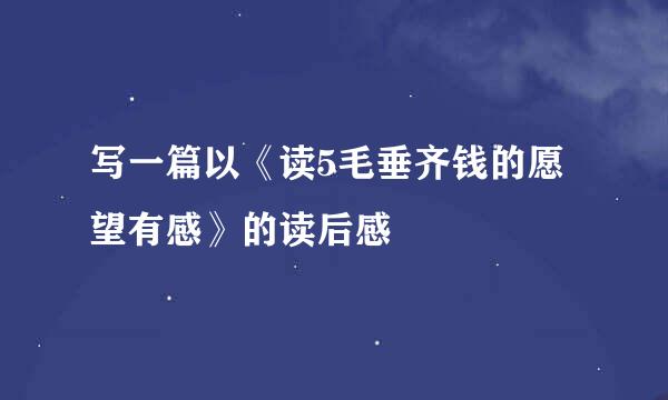 写一篇以《读5毛垂齐钱的愿望有感》的读后感