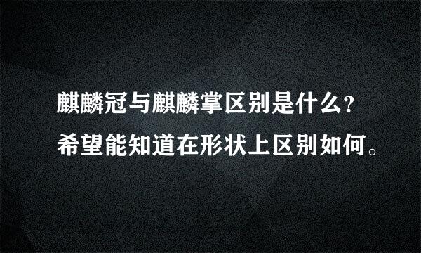 麒麟冠与麒麟掌区别是什么？希望能知道在形状上区别如何。