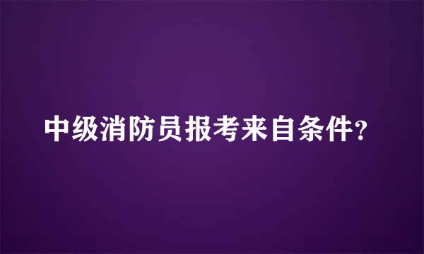 中级消防员报考来自条件？