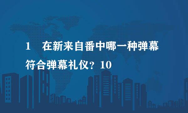 1 在新来自番中哪一种弹幕符合弹幕礼仪？10