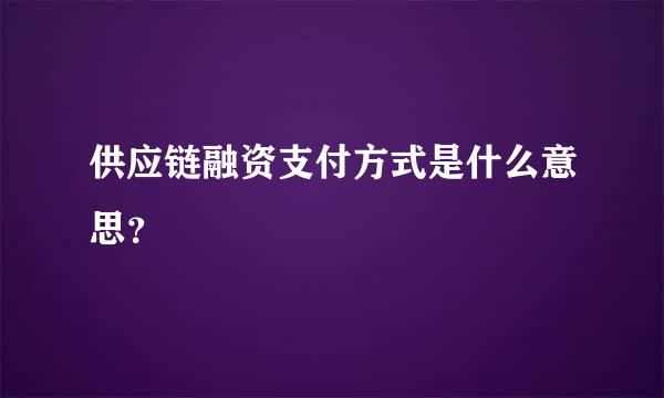 供应链融资支付方式是什么意思？