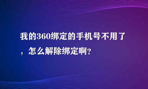 我的360绑定的手机号不用了，怎么解除绑定啊？