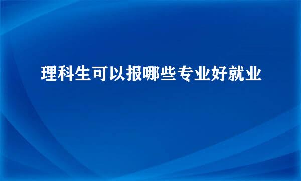 理科生可以报哪些专业好就业