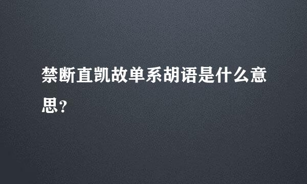 禁断直凯故单系胡语是什么意思？