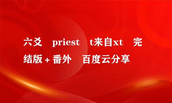 六爻 priest t来自xt 完结版＋番外 百度云分享