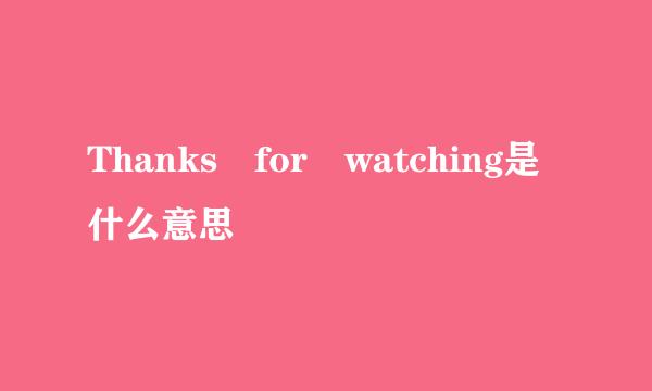 Thanks for watching是什么意思