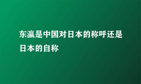 东瀛是中国对日本的称呼还是日本的自称