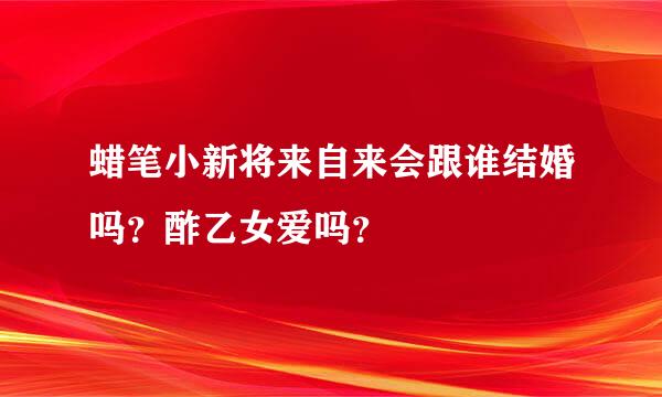 蜡笔小新将来自来会跟谁结婚吗？酢乙女爱吗？