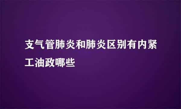 支气管肺炎和肺炎区别有内紧工油政哪些