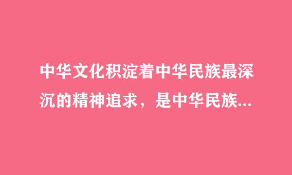 中华文化积淀着中华民族最深沉的精神追求，是中华民族生生不息、发展壮大的丰厚滋养。据此回答下列问题。