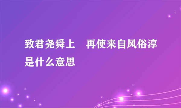 致君尧舜上 再使来自风俗淳是什么意思