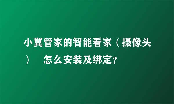 小翼管家的智能看家（摄像头） 怎么安装及绑定？