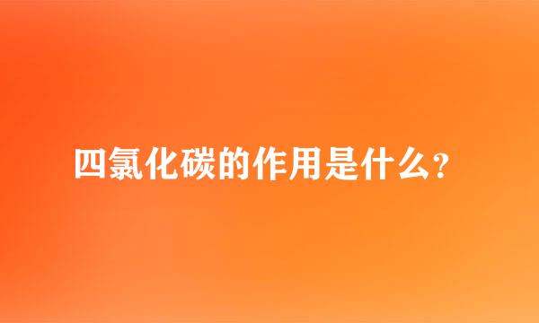 四氯化碳的作用是什么？