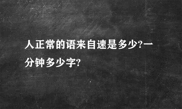 人正常的语来自速是多少?一分钟多少字?