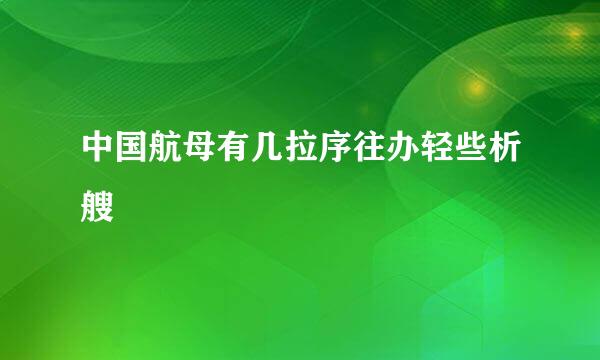 中国航母有几拉序往办轻些析艘