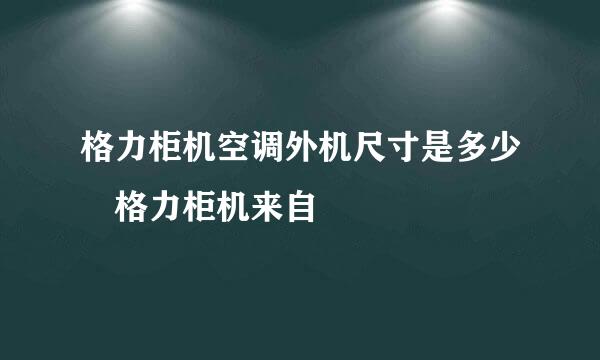 格力柜机空调外机尺寸是多少 格力柜机来自