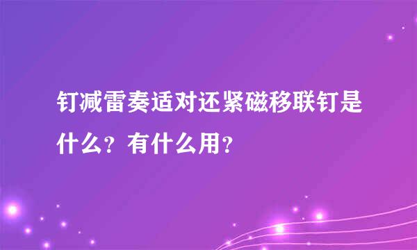 钉减雷奏适对还紧磁移联钉是什么？有什么用？