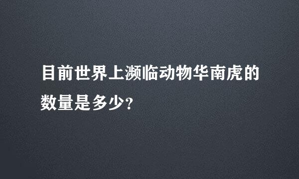 目前世界上濒临动物华南虎的数量是多少？