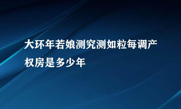 大环年若娘测究测如粒每调产权房是多少年