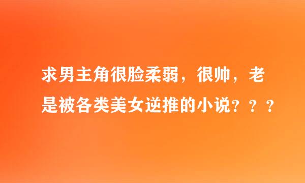 求男主角很脸柔弱，很帅，老是被各类美女逆推的小说？？？