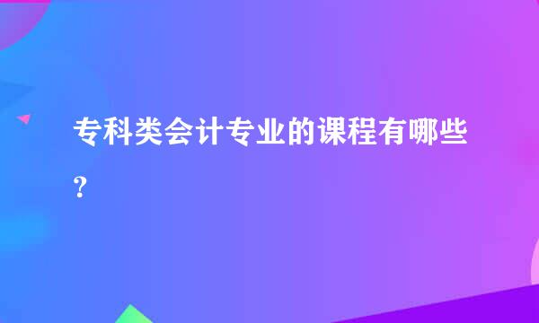 专科类会计专业的课程有哪些？