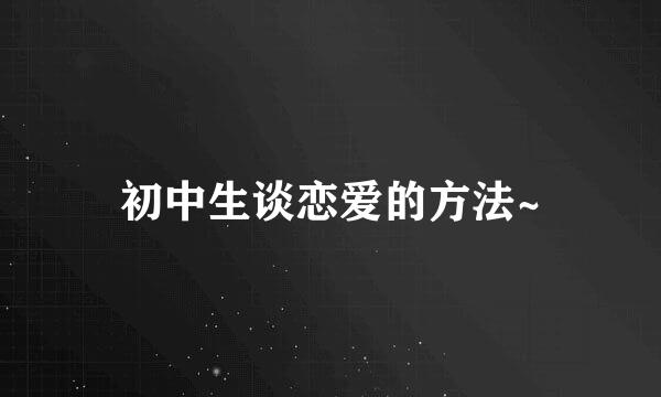 初中生谈恋爱的方法~