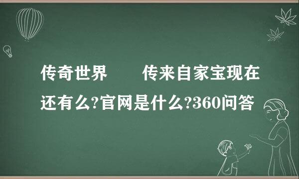 传奇世界  传来自家宝现在还有么?官网是什么?360问答