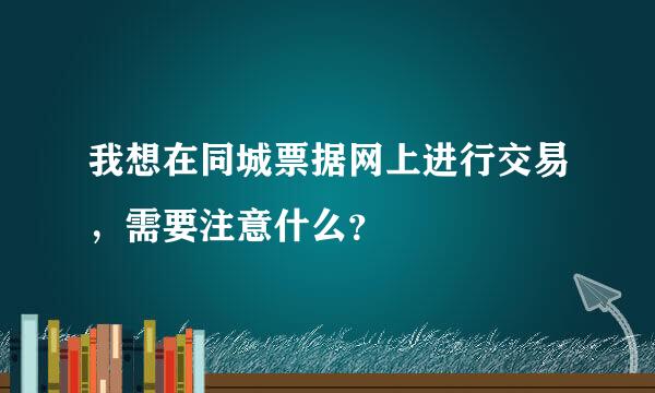 我想在同城票据网上进行交易，需要注意什么？