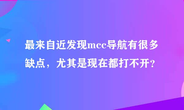 最来自近发现mcc导航有很多缺点，尤其是现在都打不开？