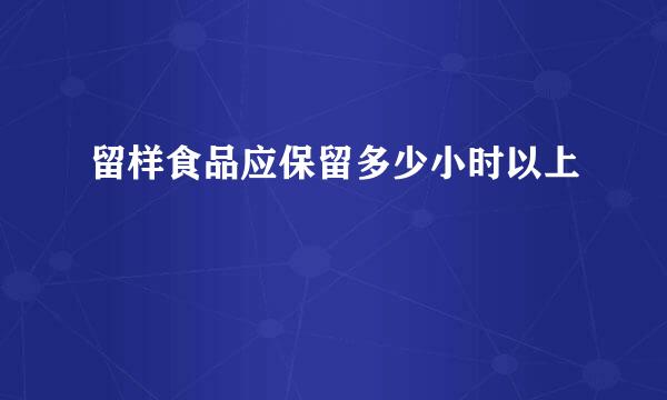 留样食品应保留多少小时以上