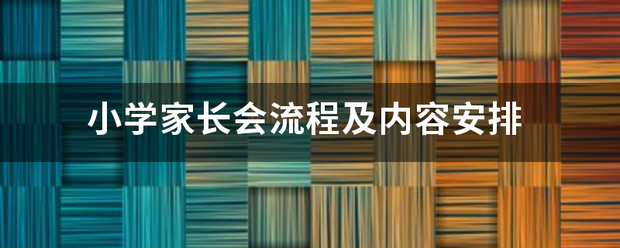 小学家长会流章展触输哪垂括程及内容安排