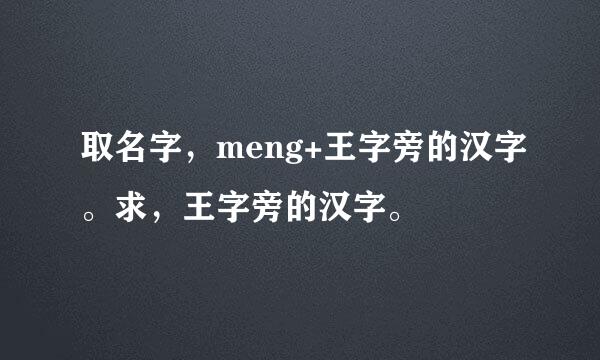 取名字，meng+王字旁的汉字。求，王字旁的汉字。