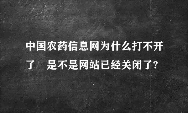 中国农药信息网为什么打不开了 是不是网站已经关闭了?