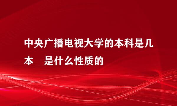 中央广播电视大学的本科是几本 是什么性质的