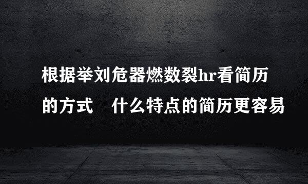 根据举刘危器燃数裂hr看简历的方式 什么特点的简历更容易