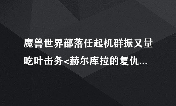 魔兽世界部落任起机群振又量吃叶击务<赫尔库拉的复仇>怎么做?