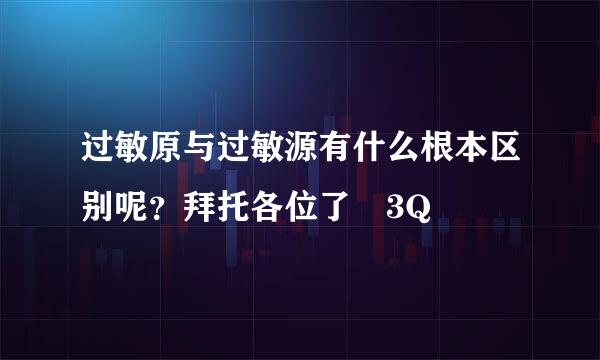 过敏原与过敏源有什么根本区别呢？拜托各位了 3Q