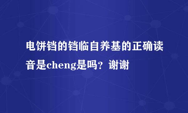 电饼铛的铛临自养基的正确读音是cheng是吗？谢谢