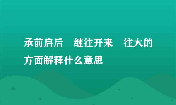 承前启后 继往开来 往大的方面解释什么意思