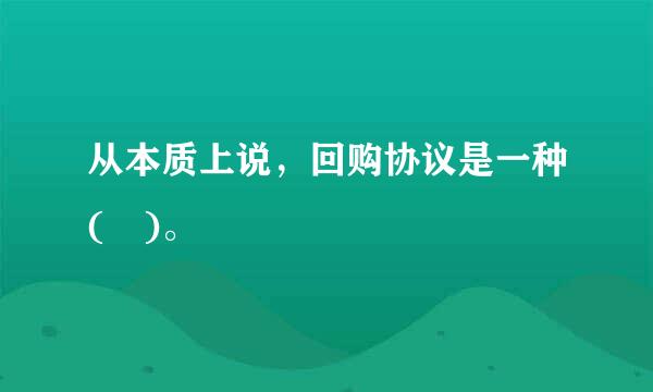 从本质上说，回购协议是一种( )。