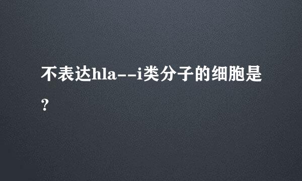 不表达hla--i类分子的细胞是？